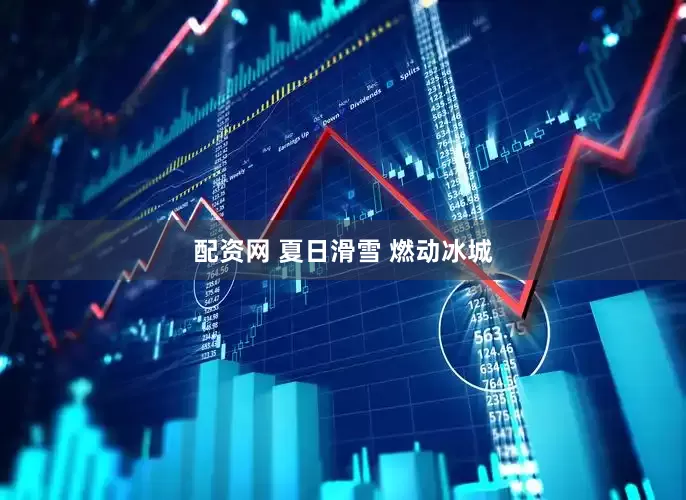 配资网 夏日滑雪 燃动冰城