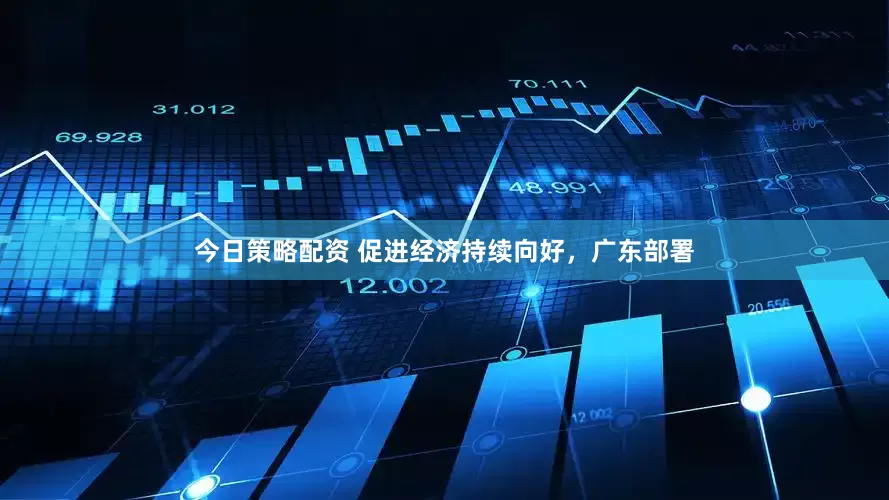 今日策略配资 促进经济持续向好，广东部署