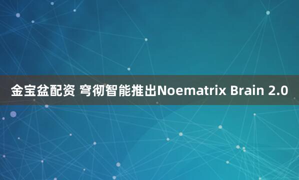 金宝盆配资 穹彻智能推出Noematrix Brain 2.0