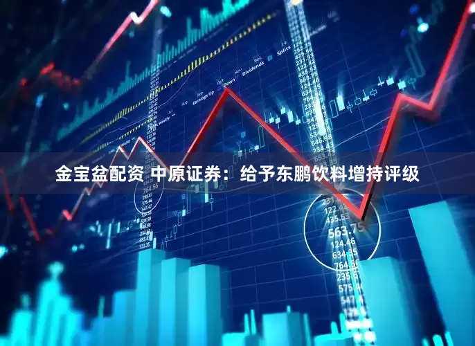 金宝盆配资 中原证券：给予东鹏饮料增持评级